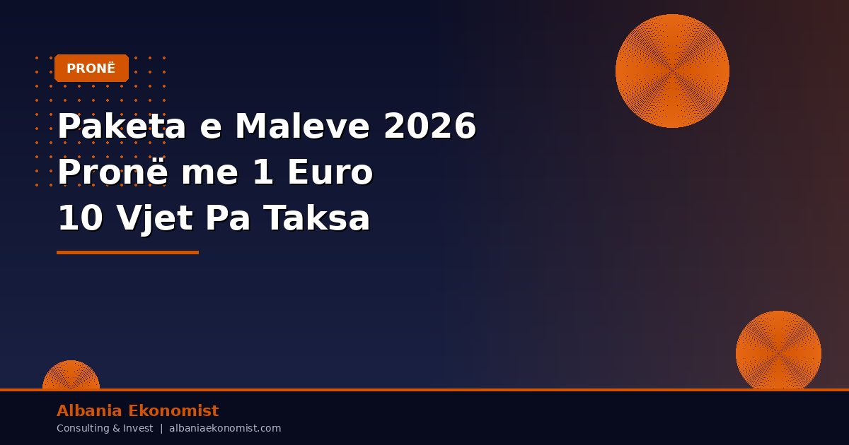 Paketa e Maleve 2026 — Pronë me 1 Euro, 10 Vjet Pa Taksa | Albania Ekonomist